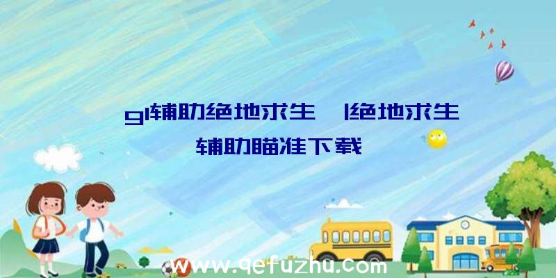 「gl辅助绝地求生」|绝地求生辅助瞄准下载